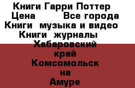 Книги Гарри Поттер › Цена ­ 60 - Все города Книги, музыка и видео » Книги, журналы   . Хабаровский край,Комсомольск-на-Амуре г.